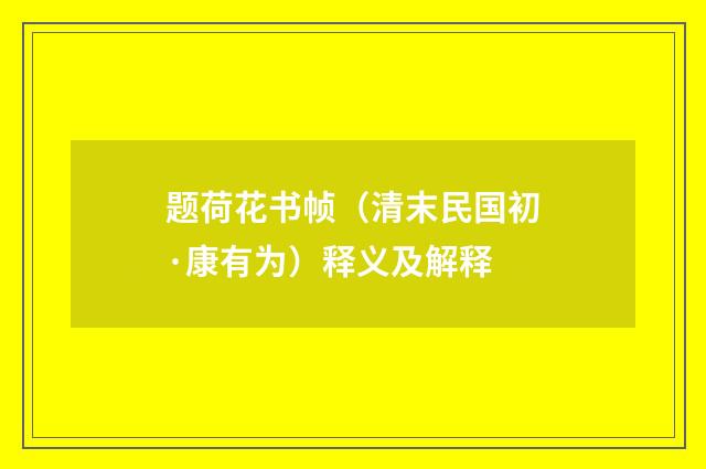 题荷花书帧（清末民国初·康有为）释义及解释