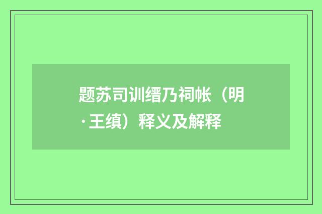 题苏司训缙乃祠帐（明·王缜）释义及解释