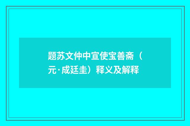 题苏文仲中宣使宝善斋（元·成廷圭）释义及解释