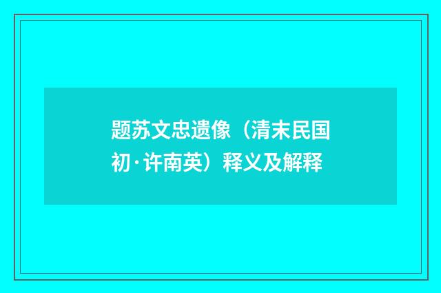 题苏文忠遗像（清末民国初·许南英）释义及解释