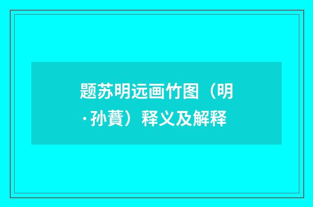 题苏明远画竹图（明·孙蕡）释义及解释
