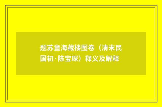 题苏盦海藏楼图卷（清末民国初·陈宝琛）释义及解释