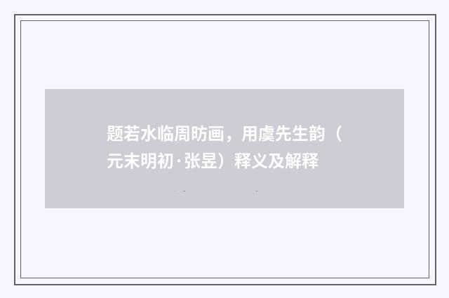 题若水临周昉画，用虞先生韵（元末明初·张昱）释义及解释