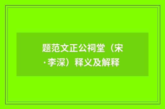 题范文正公祠堂（宋·李深）释义及解释