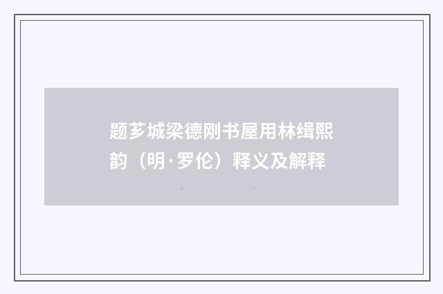 题芗城梁德刚书屋用林缉熙韵（明·罗伦）释义及解释