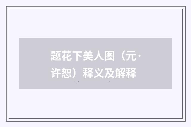 题花下美人图（元·许恕）释义及解释