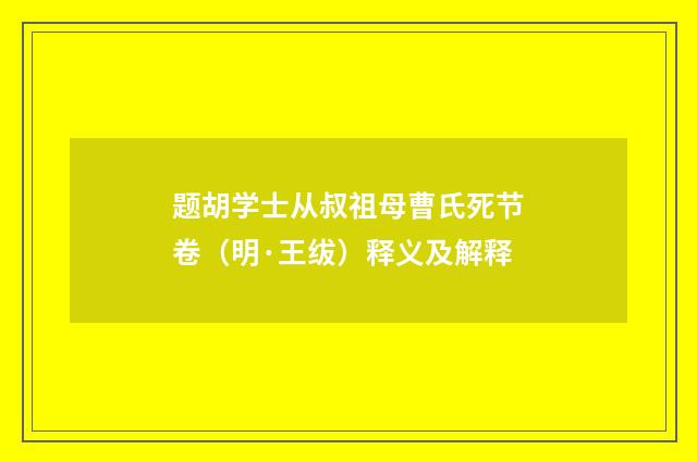 题胡学士从叔祖母曹氏死节卷（明·王绂）释义及解释