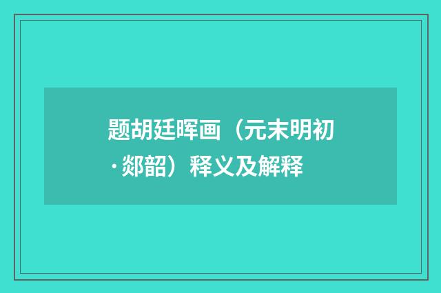 题胡廷晖画（元末明初·郯韶）释义及解释