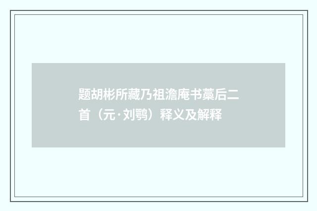 题胡彬所藏乃祖澹庵书藁后二首（元·刘鹗）释义及解释