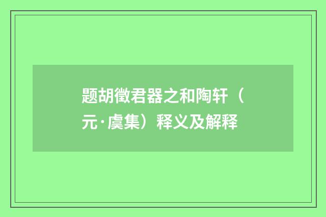 题胡徵君器之和陶轩（元·虞集）释义及解释