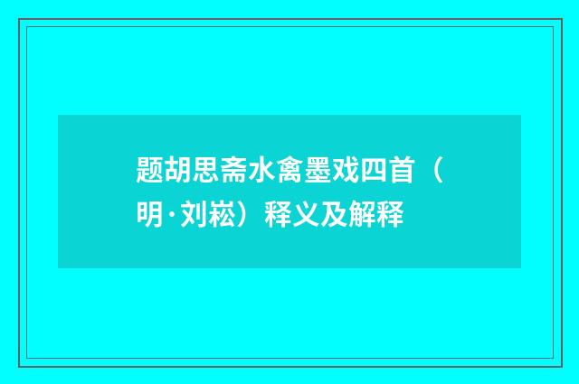 题胡思斋水禽墨戏四首（明·刘崧）释义及解释