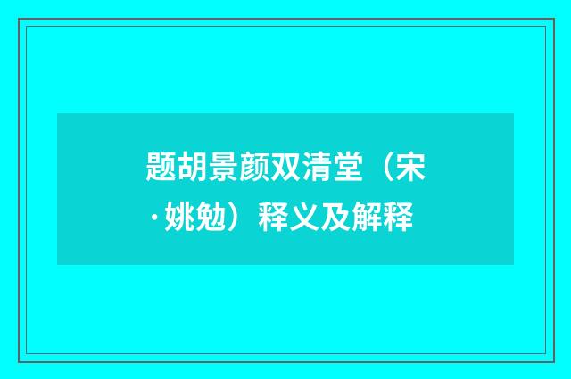 题胡景颜双清堂（宋·姚勉）释义及解释