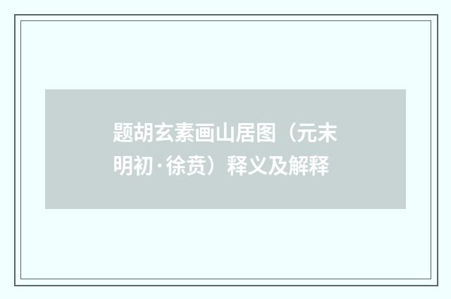 题胡玄素画山居图（元末明初·徐贲）释义及解释