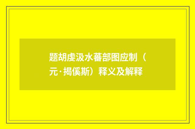 题胡虔汲水蕃部图应制（元·揭傒斯）释义及解释