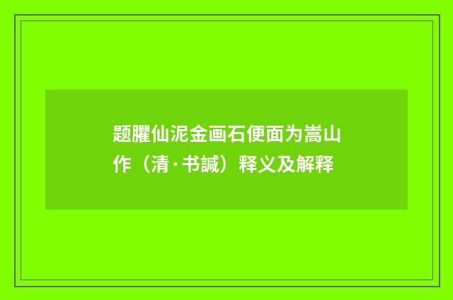 题臞仙泥金画石便面为嵩山作（清·书諴）释义及解释
