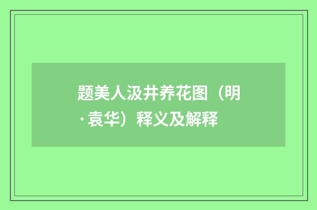 题美人汲井养花图（明·袁华）释义及解释
