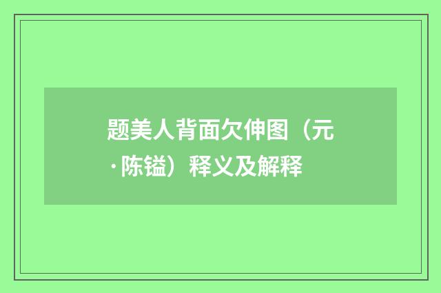 题美人背面欠伸图（元·陈镒）释义及解释