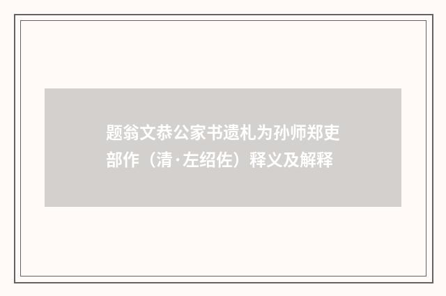 题翁文恭公家书遗札为孙师郑吏部作（清·左绍佐）释义及解释