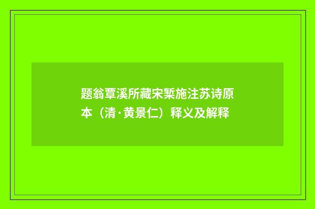 题翁覃溪所藏宋椠施注苏诗原本（清·黄景仁）释义及解释