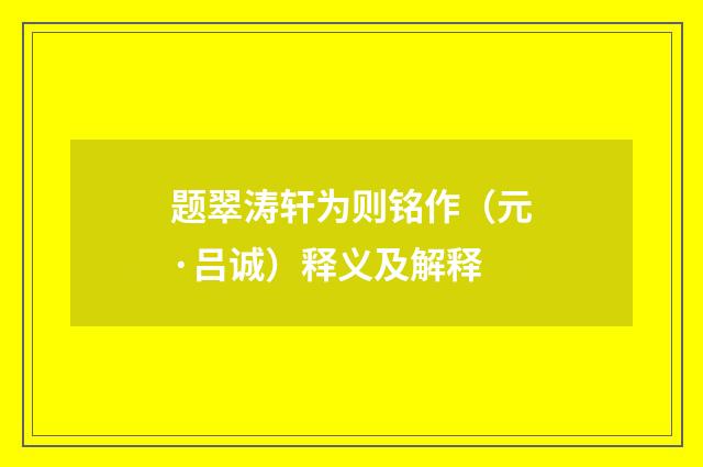 题翠涛轩为则铭作（元·吕诚）释义及解释