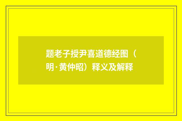 题老子授尹喜道德经图（明·黄仲昭）释义及解释