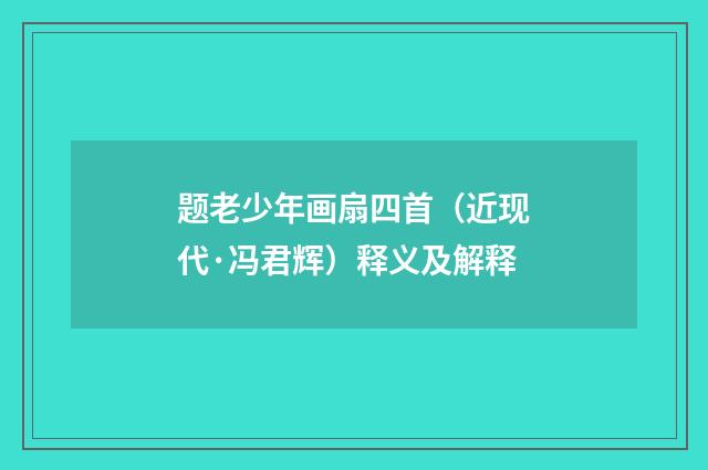题老少年画扇四首（近现代·冯君辉）释义及解释