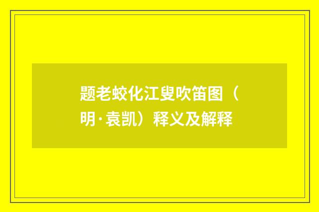 题老蛟化江叟吹笛图（明·袁凯）释义及解释