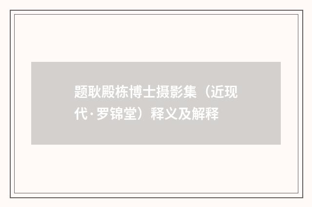题耿殿栋博士摄影集（近现代·罗锦堂）释义及解释