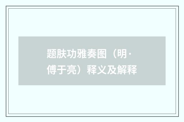 题肤功雅奏图（明·傅于亮）释义及解释