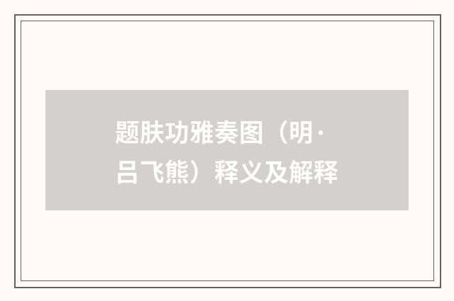 题肤功雅奏图（明·吕飞熊）释义及解释