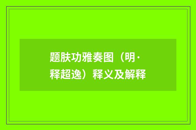 题肤功雅奏图（明·释超逸）释义及解释