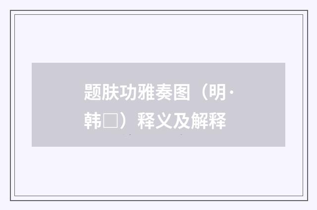题肤功雅奏图（明·韩□）释义及解释