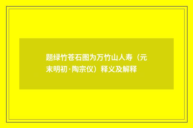 题绿竹苍石图为万竹山人寿（元末明初·陶宗仪）释义及解释