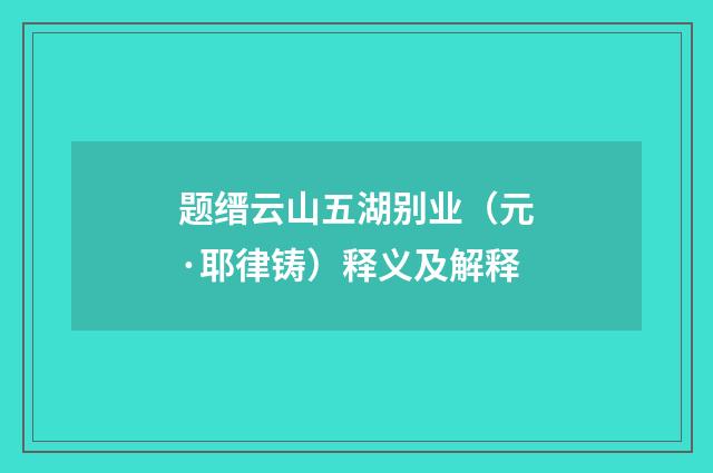 题缙云山五湖别业（元·耶律铸）释义及解释
