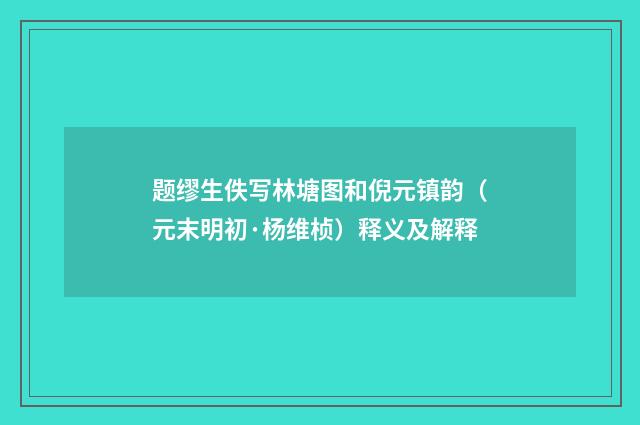 题缪生佚写林塘图和倪元镇韵（元末明初·杨维桢）释义及解释