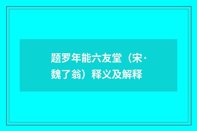 题罗年能六友堂（宋·魏了翁）释义及解释