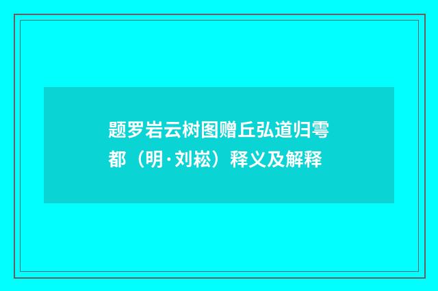 题罗岩云树图赠丘弘道归雩都（明·刘崧）释义及解释