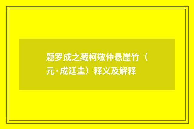 题罗成之藏柯敬仲悬崖竹（元·成廷圭）释义及解释