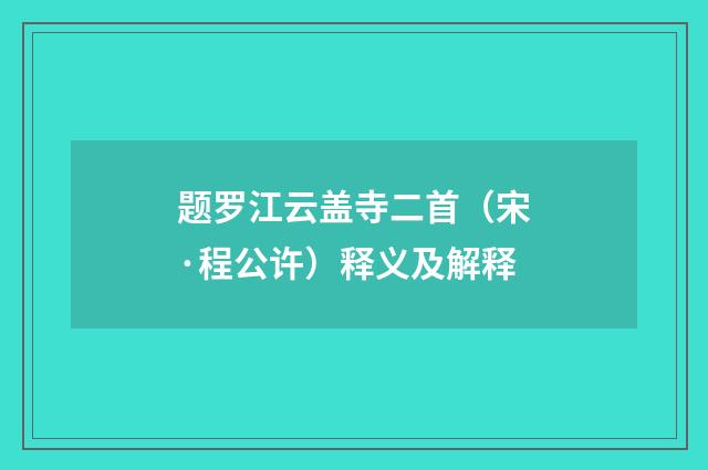 题罗江云盖寺二首（宋·程公许）释义及解释