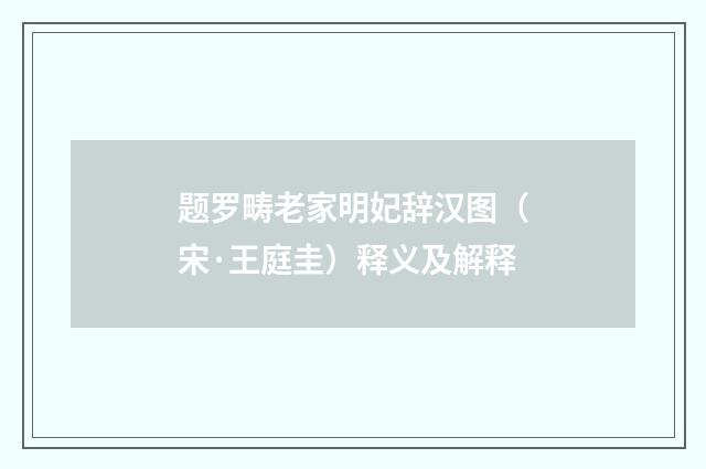 题罗畴老家明妃辞汉图（宋·王庭圭）释义及解释