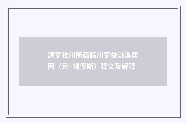 题罗稚川所画临川罗益谦溪居图（元·揭傒斯）释义及解释