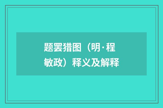 题罢猎图（明·程敏政）释义及解释
