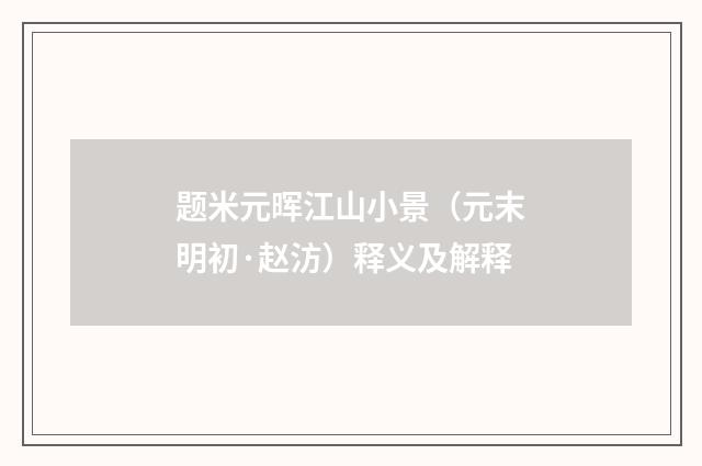 题米元晖江山小景（元末明初·赵汸）释义及解释