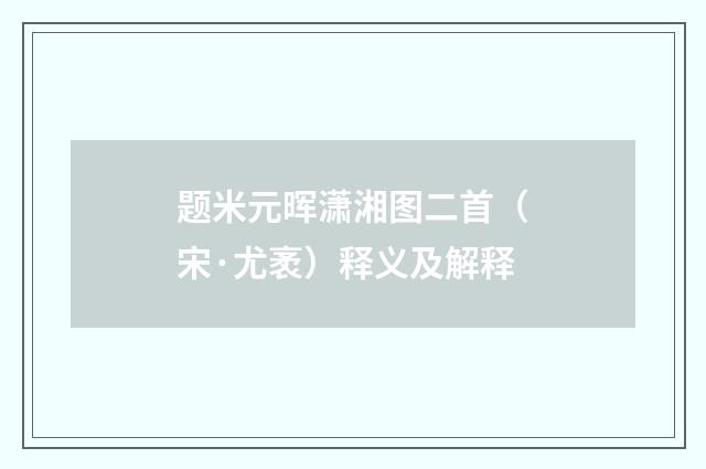 题米元晖潇湘图二首（宋·尤袤）释义及解释