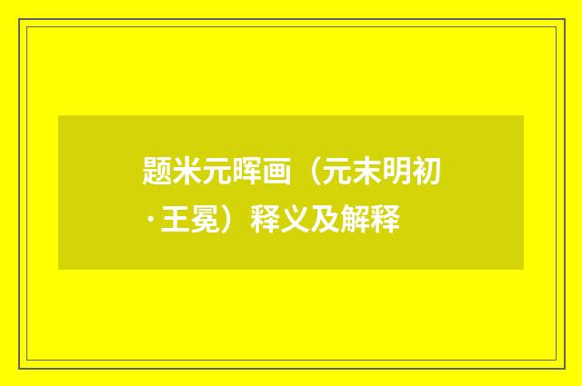 题米元晖画（元末明初·王冕）释义及解释
