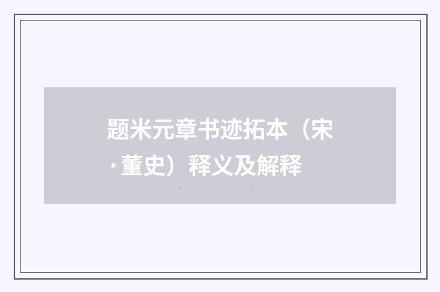 题米元章书迹拓本（宋·董史）释义及解释
