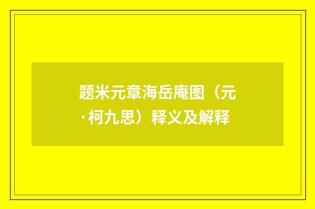 题米元章海岳庵图（元·柯九思）释义及解释