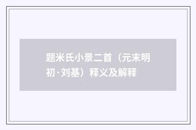 题米氏小景二首（元末明初·刘基）释义及解释