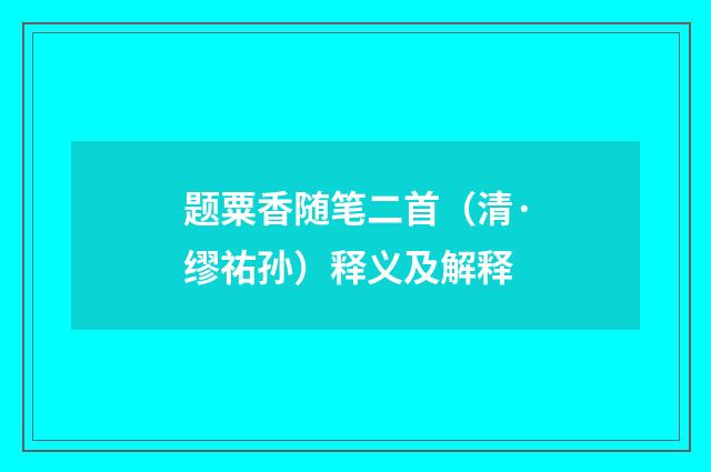 题粟香随笔二首（清·缪祐孙）释义及解释