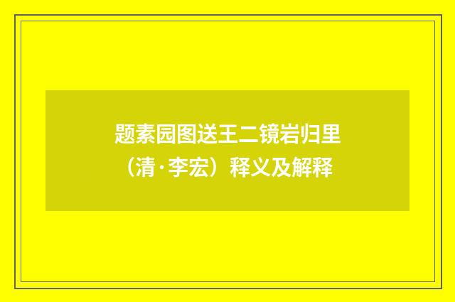 题素园图送王二镜岩归里（清·李宏）释义及解释